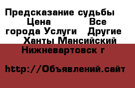 Предсказание судьбы . › Цена ­ 1 100 - Все города Услуги » Другие   . Ханты-Мансийский,Нижневартовск г.